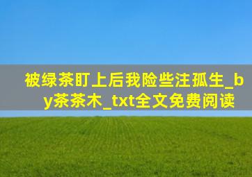 被绿茶盯上后我险些注孤生_by茶茶木_txt全文免费阅读