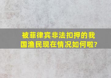 被菲律宾非法扣押的我国渔民现在情况如何啦?