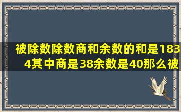 被除数,除数,商和余数的和是1834,其中商是38,余数是40,那么被除数和...