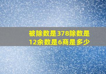 被除数是378,除数是12,余数是6,商是多少