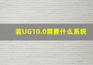 装UG10.0需要什么系统