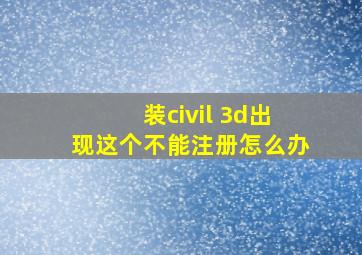 装civil 3d出现这个不能注册怎么办