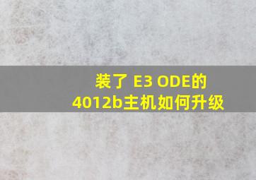 装了 E3 ODE的4012b主机如何升级