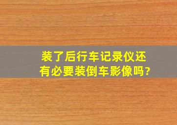 装了后行车记录仪还有必要装倒车影像吗?