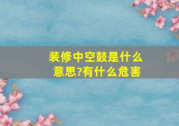 装修中空鼓是什么意思?有什么危害