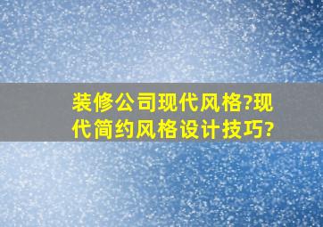 装修公司现代风格?现代简约风格设计技巧?