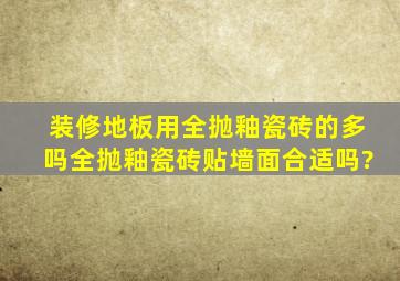 装修地板用全抛釉瓷砖的多吗,全抛釉瓷砖贴墙面合适吗?