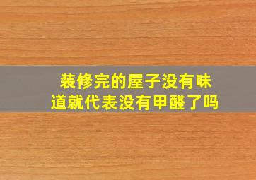 装修完的屋子,没有味道就代表没有甲醛了吗