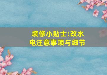 装修小贴士:改水电注意事项与细节