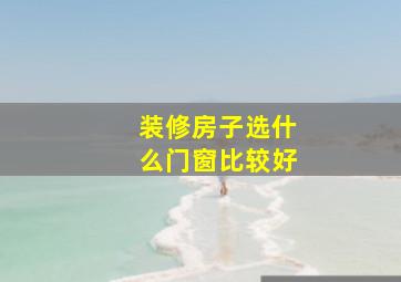 装修房子,选什么门窗比较好