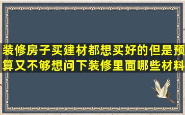 装修房子买建材,都想买好的,但是预算又不够,想问下装修里面哪些材料...