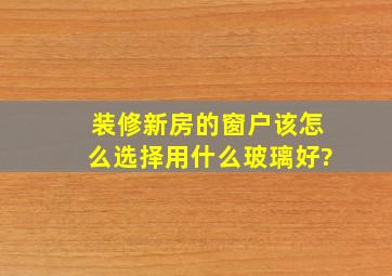 装修新房的窗户该怎么选择,用什么玻璃好?