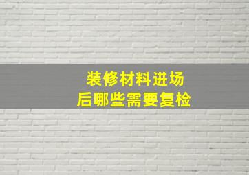 装修材料进场后哪些需要复检