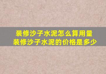 装修沙子水泥怎么算用量 装修沙子水泥的价格是多少