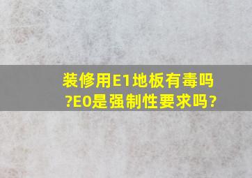 装修用E1地板有毒吗?E0是强制性要求吗?