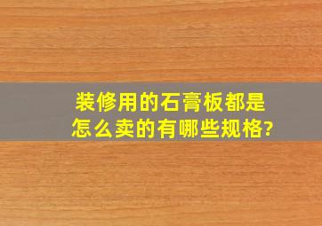 装修用的石膏板都是怎么卖的,有哪些规格?