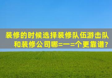 装修的时候选择装修队伍,游击队和装修公司,哪=一=个更靠谱?