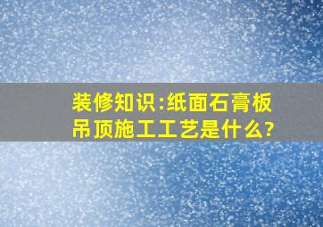 装修知识:纸面石膏板吊顶施工工艺是什么?