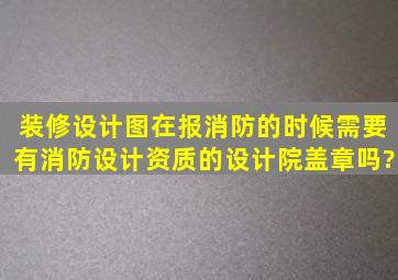 装修设计图在报消防的时候,需要有消防设计资质的设计院盖章吗?