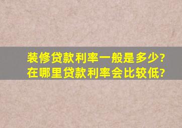 装修贷款利率一般是多少?在哪里贷款利率会比较低?