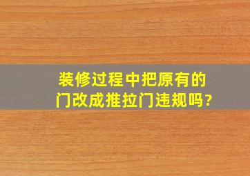 装修过程中把原有的门改成推拉门违规吗?