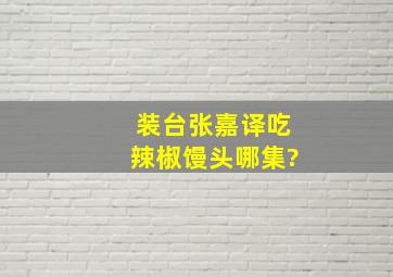 装台张嘉译吃辣椒馒头哪集?