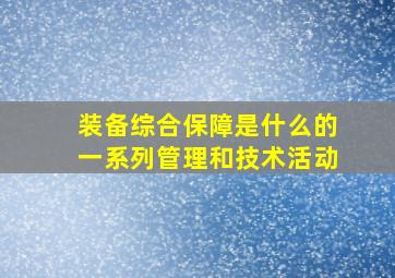 装备综合保障是什么的一系列管理和技术活动