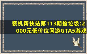 装机帮扶站第113期(捡垃圾):2000元低价位网游、GTA5游戏平台! 