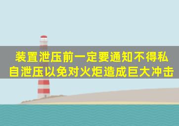 装置泄压前一定要通知(),不得私自泄压,以免对火炬造成巨大冲击。