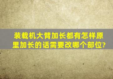 装载机大臂加长都有怎样原里,加长的话需要改哪个部位?