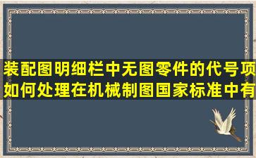 装配图明细栏中无图零件的代号项如何处理,在机械制图国家标准中有...