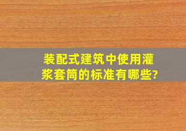 装配式建筑中使用灌浆套筒的标准有哪些?