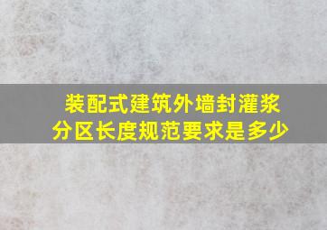 装配式建筑外墙封灌浆分区长度规范要求是多少