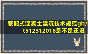 装配式混凝土建筑技术规范gb/t512312016是不是还没有出台全文