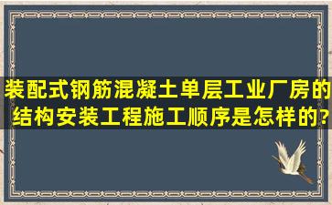 装配式钢筋混凝土单层工业厂房的结构安装工程施工顺序是怎样的?