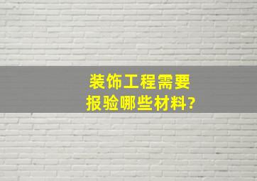 装饰工程需要报验哪些材料?