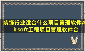 装饰行业适合什么项目管理软件(Airsoft工程项目管理软件合适吗(