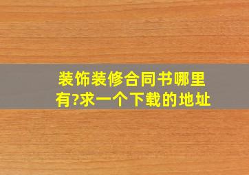 装饰装修合同书哪里有?求一个下载的地址