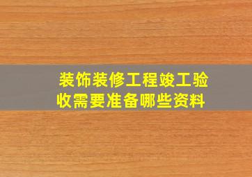 装饰装修工程竣工验收需要准备哪些资料 