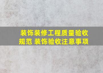 装饰装修工程质量验收规范 装饰验收注意事项