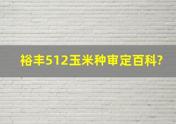 裕丰512玉米种审定百科?