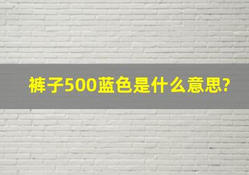 裤子500蓝色是什么意思?