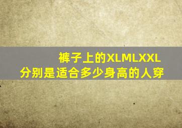 裤子上的XL、M、L、XXL 分别是适合多少身高的人穿 