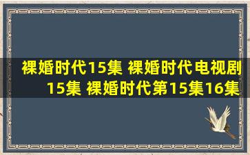 裸婚时代15集 裸婚时代电视剧15集 裸婚时代第15集16集17集在线观看