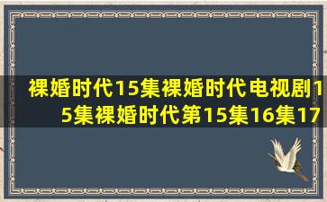 裸婚时代15集裸婚时代电视剧15集裸婚时代第15集16集17集在线观看