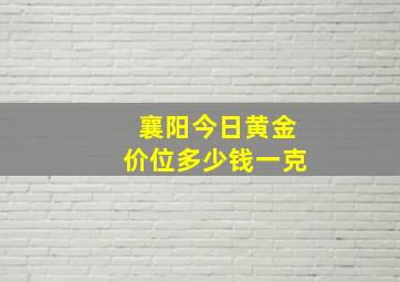 襄阳今日黄金价位多少钱一克