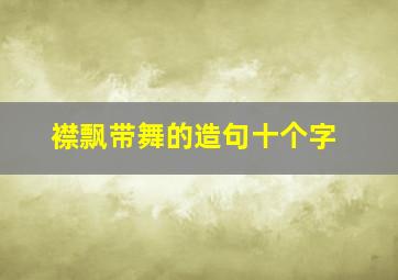 襟飘带舞的造句十个字