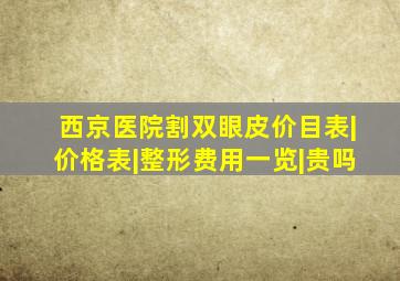 西京医院割双眼皮价目表|价格表|整形费用一览|贵吗