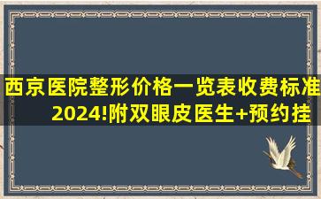 西京医院整形价格一览表(收费标准)2024!附双眼皮医生+预约挂号...