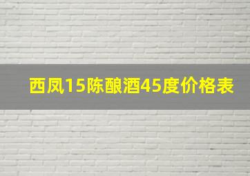 西凤15陈酿酒45度价格表